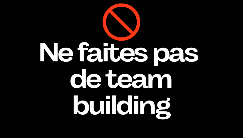 DON’T DO TEAM BUILDING